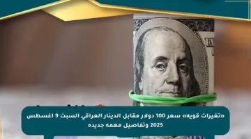 «تغيرات قوية» سعر 100 دولار مقابل الدينار العراقي السبت 9 أغسطس 2025 وتفاصيل مهمة جديدة
